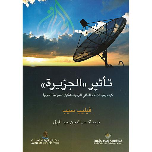 تأثير الجزيرة كيف يعيد الإعلام العالمي الجديد تشكيل السياسة الدولية