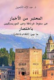 المعتبر من الأخبار عن سقوط غرناطة وعن الموريسكيين باختصار مابين (1462 م - 1614 م)