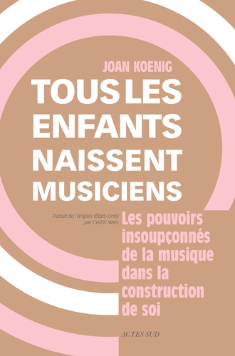Tous les enfants naissent musiciens - Les pouvoirs insoupconnés de la musique dans la construction de soi