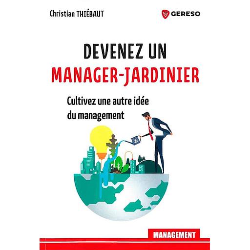 Devenez un manager-jardinier - Cultivez une autre idee du management