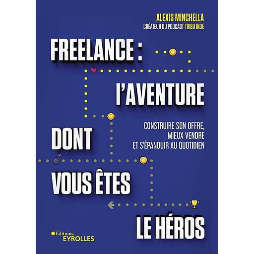 Freelance : l'aventure dont vous êtes le héros - Construire son offre, mieux vendre et s'épanouir au quotidien