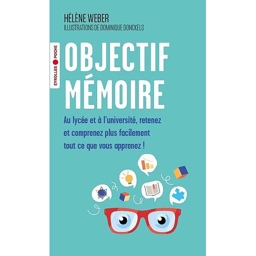 Objectif mémoire - Au lycée et à l'université, retenez et comprenez plus facilement tout ce que vous apprenez !
