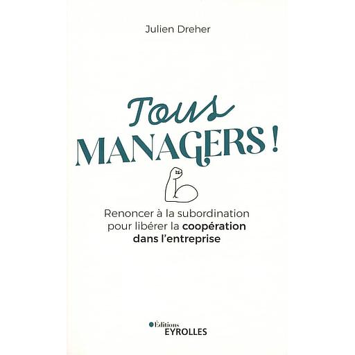 Tous managers ! - Renoncer à la subordination pour libérer la coopération dans l'entreprise