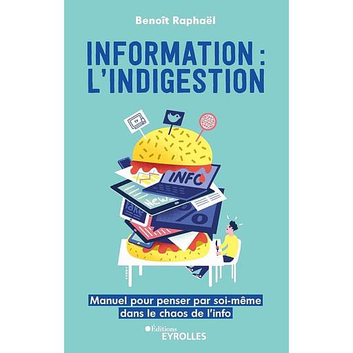 Information : l'indigestion - Manuel pour penser par soi-même dans le chaos de l'info
