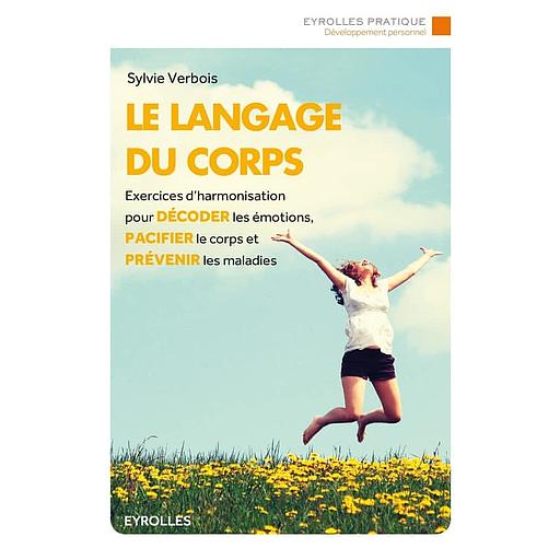 Le langage du corps - Exercices d'harmonisation pour décoder les émotions, pacifier le corps et prévenir les maladies