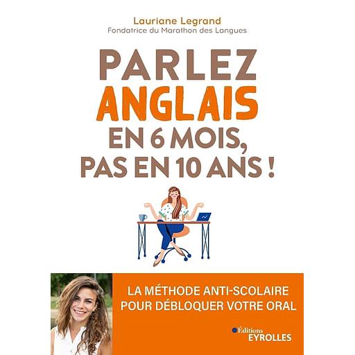 Parlez anglais en 6 mois, pas en 10 ans ! - La méthode anti-scolaire pour débloquer votre oral