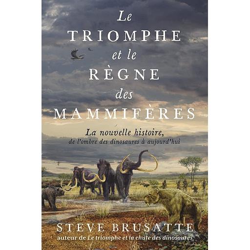 Le triomphe et le règne des mammifères - La nouvelle histoire, de l'ombre des dinosaures à aujourd'hui