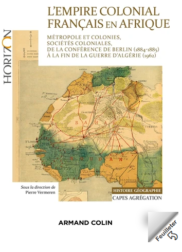L'Empire colonial français en Afrique - Métropole et colonies, sociétés coloniales, de la conférence de Berlin (1884-1885) à la fin de la guerre d'Algérie (1962)