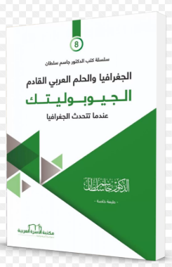 الجغرافيا والحلم العربي القادم الجيوبوليتيك عندما تتحدث الجغرافيا (8)