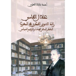 علال الفاسي رائد التنوير الفكري في المغرب المفكر السلفي المجدد والزعيم السياسي