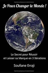 Je Peux Changer le Monde !: Le Secret pour Réussir et Laisser sa marque en 3 Itérations