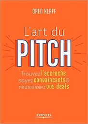 L'art du pitch: Trouvez l'accroche, soyez convaincants et réussissez vos deals