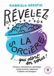 Révélez la sorcière qui dort en vous !  - Cristaux, cartomancie, astrologie, cycles lunaires : apprenez à libérer vos énergies !