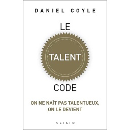 Le talent code  - On ne naît pas talentueux, on le devient