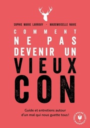 Comment ne pas devenir un vieux con  - Guide et entretiens autour d'un mal qui nous guette tous
