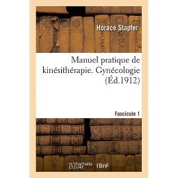 Manuel pratique de kinésithérapie. Gynécologie. Fascicule 1