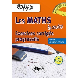 Les maths au collège Cycle 4, 5e, 4e, 3e  - Exercices corrigés progressifs