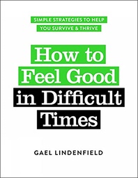 How to Feel Good in Difficult Times: Simple Strategies to Help You Survive & Thrive