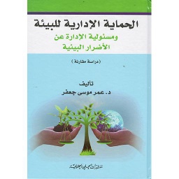 الحماية الإدارية للبيئة ومسؤولية الإدارة عن الأضرار البيئية