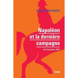 Napoléon et la dernière campagne  - Les Cent-Jours 1815