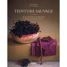 Teinture sauvage - De la plante à la couleur, initiation à la teinture végétale
