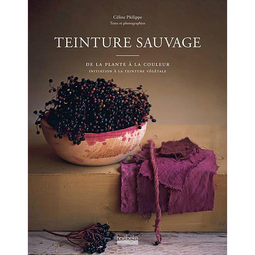 Teinture sauvage - De la plante à la couleur, initiation à la teinture végétale