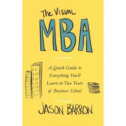 The Visual MBA - A Quick Guide to Everything You'll Learn in Two Years of Business School