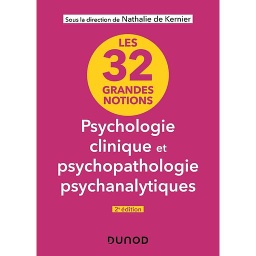 Les 32 grandes notions de psychologie clinique et psychopathologie psychanalytiques